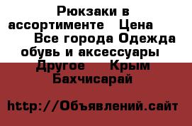 Рюкзаки в ассортименте › Цена ­ 3 500 - Все города Одежда, обувь и аксессуары » Другое   . Крым,Бахчисарай